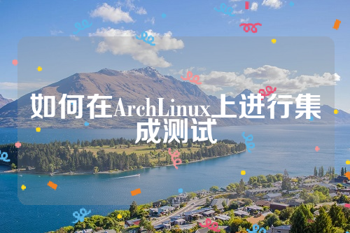 如何在ArchLinux上进行集成测试