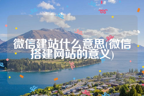 微信建站什么意思(微信搭建网站的意义)