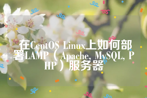  在CentOS Linux上如何部署LAMP（Apache, MySQL, PHP）服务器