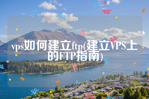 vps如何建立ftp(建立VPS上的FTP指南)