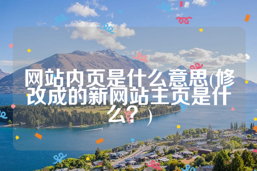 网站内页是什么意思(修改成的新网站主页是什么？)