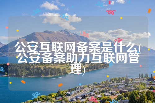 公安互联网备案是什么(公安备案助力互联网管理)