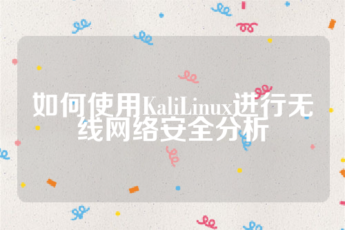 如何使用KaliLinux进行无线网络安全分析