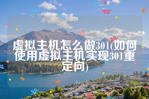 虚拟主机怎么做301(如何使用虚拟主机实现301重定向)