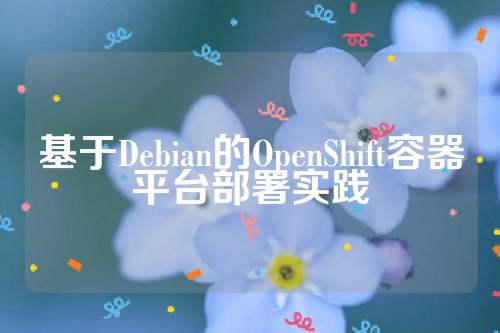 基于Debian的OpenShift容器平台部署实践