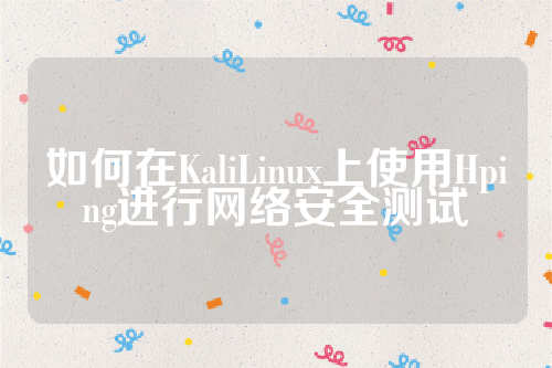 如何在KaliLinux上使用Hping进行网络安全测试