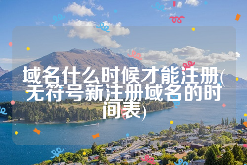 域名什么时候才能注册(无符号新注册域名的时间表)