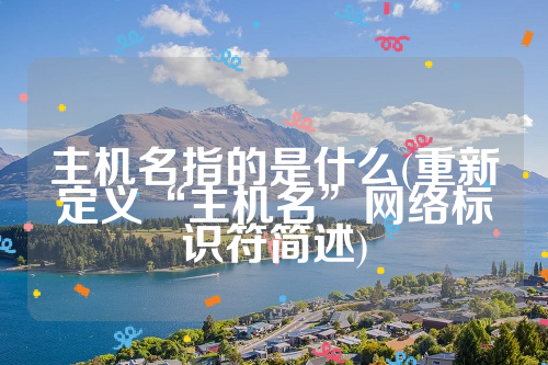 主机名指的是什么(重新定义“主机名”网络标识符简述)