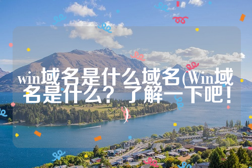 win域名是什么域名(Win域名是什么？了解一下吧！)