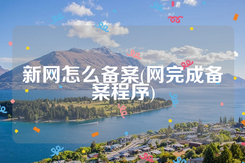 新网怎么备案(网完成备案程序)