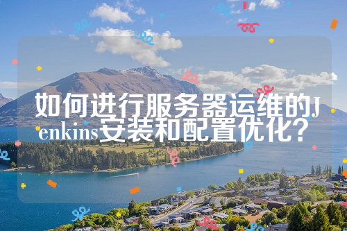  如何进行服务器运维的Jenkins安装和配置优化？