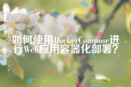 如何使用DockerCompose进行Web应用容器化部署？