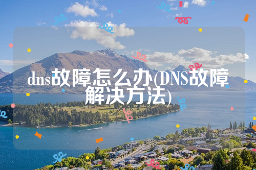 dns故障怎么办(DNS故障解决方法)