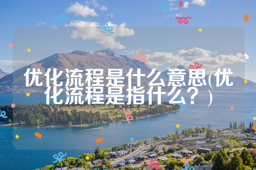 优化流程是什么意思(优化流程是指什么？)