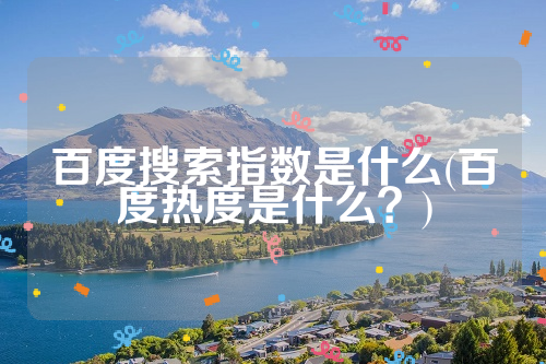 百度搜索指数是什么(百度热度是什么？)