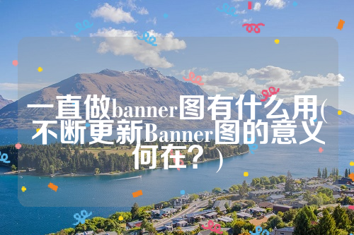 一直做banner图有什么用(不断更新Banner图的意义何在？)