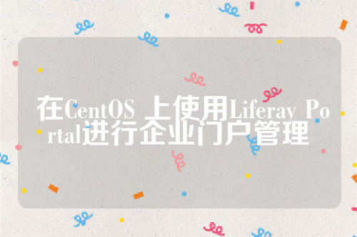  在CentOS 上使用Liferay Portal进行企业门户管理