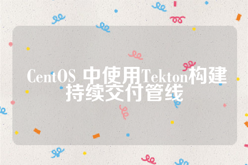  CentOS 中使用Tekton构建持续交付管线